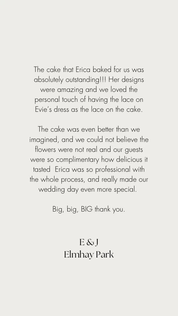 Kind words make me do a little happy dance, so much love and care go into every cake I create. Thank you @evie.c.lane and @jw_lane 
“The cake that Erica baked for us was absolutely outstanding!!! Her designs were amazing and we loved the personal touch of having the lace on Evie’s dress as the lace on the cake.
The cake was even better than we imagined, and we could not believe the flowers were not real and our guests were so complimentary how delicious it tasted  Erica was so professional with the whole process, and really made our wedding day even more special. 
Big, big, BIG thank”